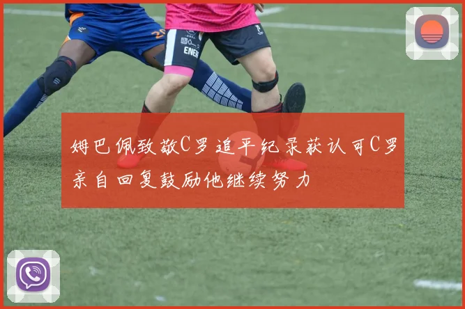 姆巴佩致敬C罗追平纪录获认可C罗亲自回复鼓励他继续努力