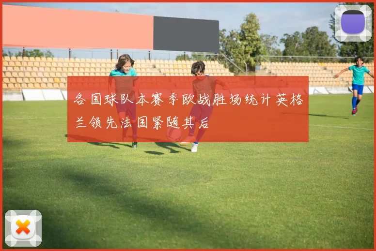 各国球队本赛季欧战胜场统计英格兰领先法国紧随其后