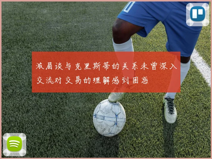 浓眉谈与克里斯蒂的关系未曾深入交流对交易的理解感到困惑