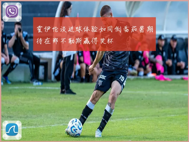 霍伊伦谈进球体验如同倒番茄酱期待在那不勒斯赢得奖杯