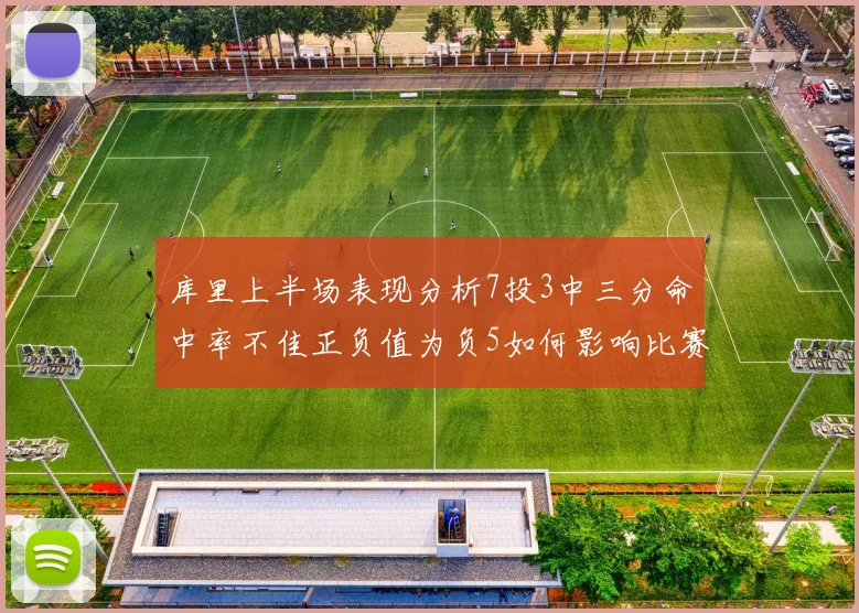 库里上半场表现分析7投3中三分命中率不佳正负值为负5如何影响比赛走势
