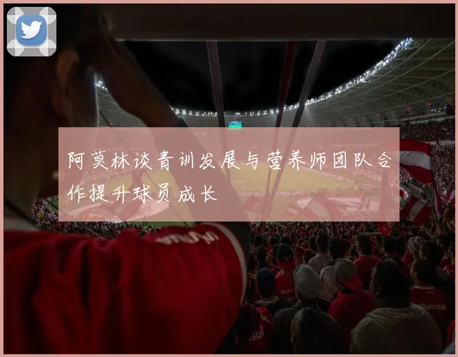 阿莫林谈青训发展与营养师团队合作提升球员成长