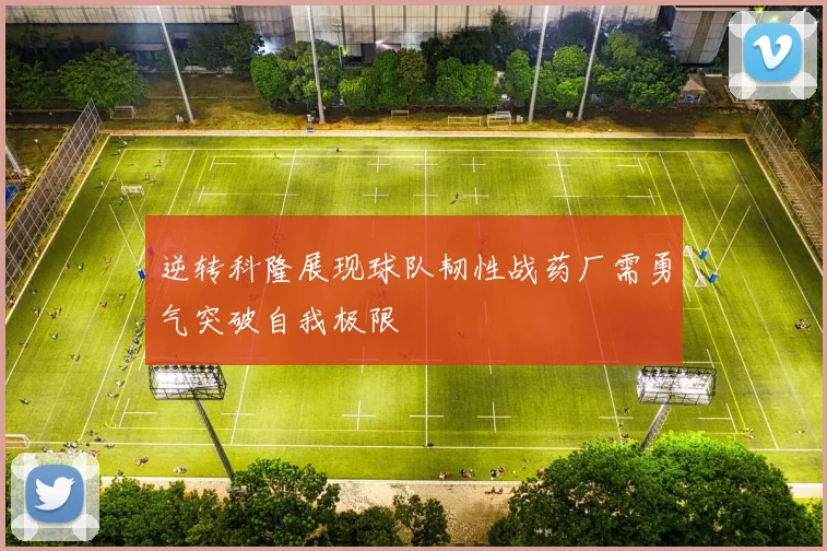 逆转科隆展现球队韧性战药厂需勇气突破自我极限
