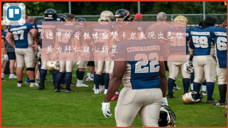 德甲传奇教练盛赞卡尔表现出色称其为拜仁核心新星