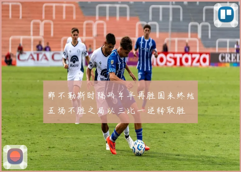 那不勒斯时隔两年半再胜国米终结五场不胜之局以三比一逆转取胜
