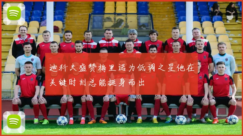 迪科夫盛赞梅里诺为低调之星他在关键时刻总能挺身而出