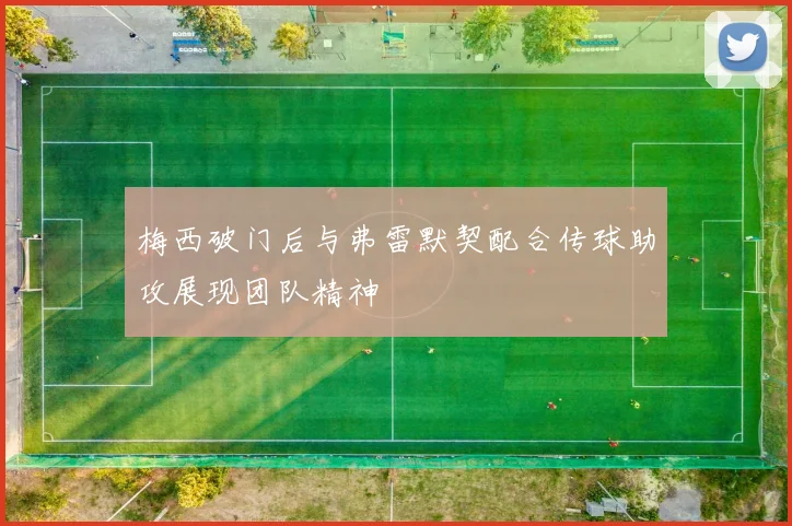 梅西破门后与弗雷默契配合传球助攻展现团队精神