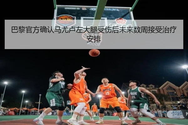 巴黎官方确认马尤卢左大腿受伤后未来数周接受治疗安排（MKsports）